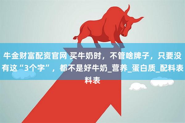 牛金财富配资官网 买牛奶时，不管啥牌子，只要没有这“3个字”，都不是好牛奶_营养_蛋白质_配料表