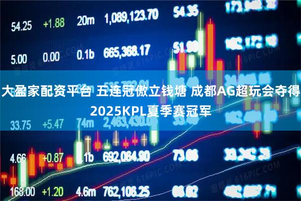 大盈家配资平台 五连冠傲立钱塘 成都AG超玩会夺得2025KPL夏季赛冠军