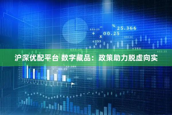 沪深优配平台 数字藏品：政策助力脱虚向实