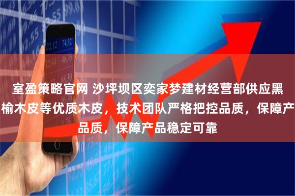 室盈策略官网 沙坪坝区奕家梦建材经营部供应黑胡桃木皮、榆木皮等优质木皮，技术团队严格把控品质，保障产品稳定可靠