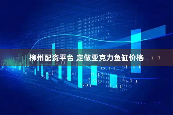 柳州配资平台 定做亚克力鱼缸价格