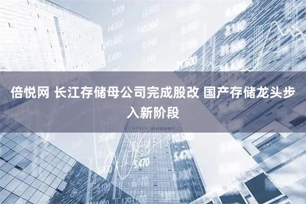 倍悦网 长江存储母公司完成股改 国产存储龙头步入新阶段