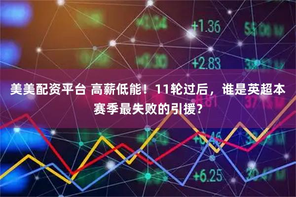 美美配资平台 高薪低能！11轮过后，谁是英超本赛季最失败的引援？