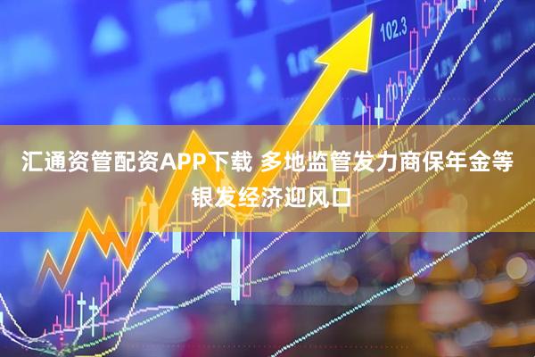 汇通资管配资APP下载 多地监管发力商保年金等 银发经济迎风口