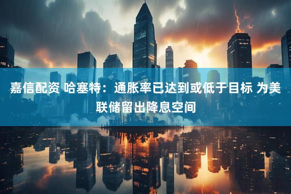 嘉信配资 哈塞特：通胀率已达到或低于目标 为美联储留出降息空间
