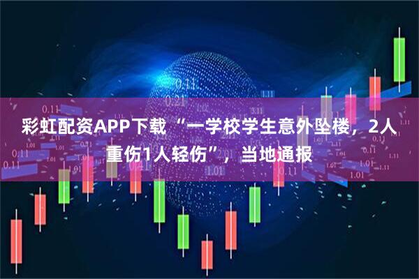 彩虹配资APP下载 “一学校学生意外坠楼，2人重伤1人轻伤”，当地通报