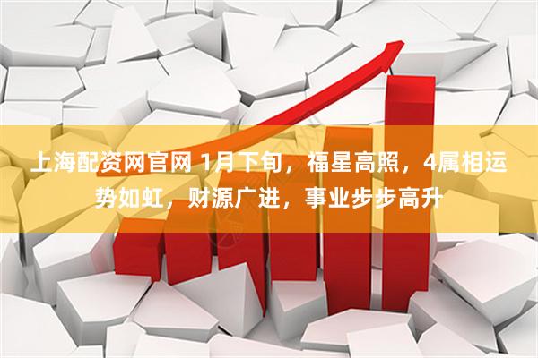 上海配资网官网 1月下旬，福星高照，4属相运势如虹，财源广进，事业步步高升