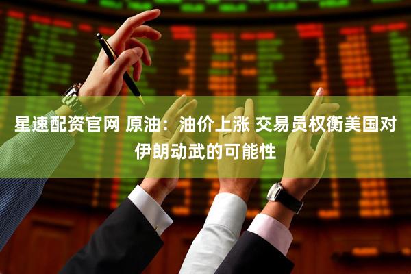 星速配资官网 原油：油价上涨 交易员权衡美国对伊朗动武的可能性