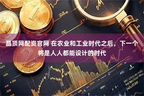 晶顶网配资官网 在农业和工业时代之后，下一个将是人人都能设计的时代