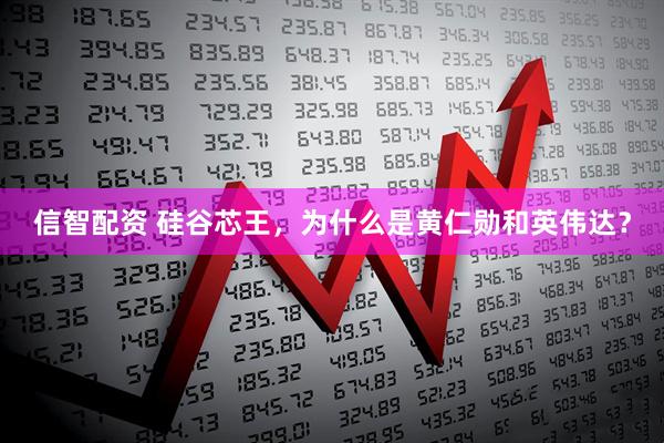 信智配资 硅谷芯王，为什么是黄仁勋和英伟达？