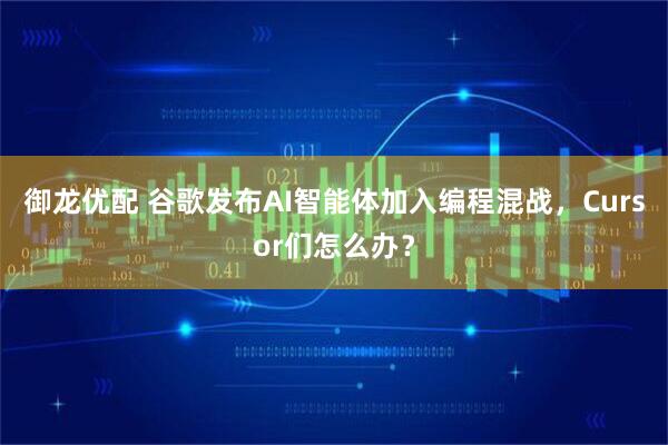 御龙优配 谷歌发布AI智能体加入编程混战，Cursor们怎么办？