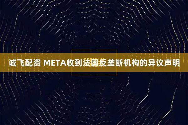 诚飞配资 META收到法国反垄断机构的异议声明
