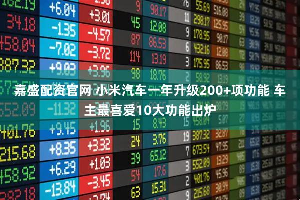 嘉盛配资官网 小米汽车一年升级200+项功能 车主最喜爱10大功能出炉