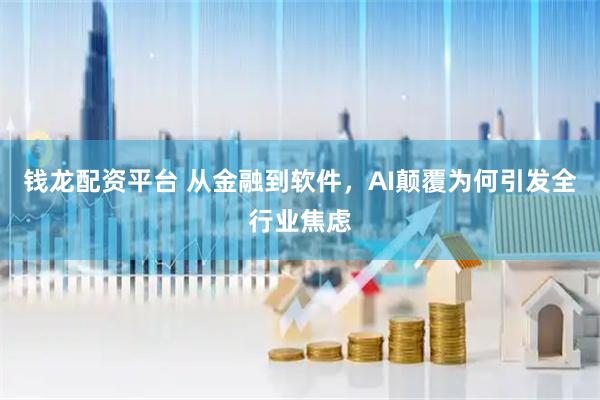 钱龙配资平台 从金融到软件，AI颠覆为何引发全行业焦虑