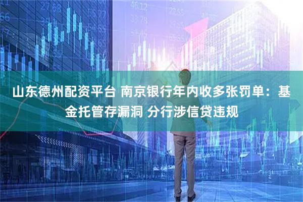 山东德州配资平台 南京银行年内收多张罚单：基金托管存漏洞 分行涉信贷违规